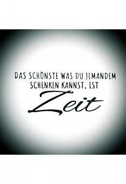 Das schönste was du jemandem schenken kannst, ist Zeit